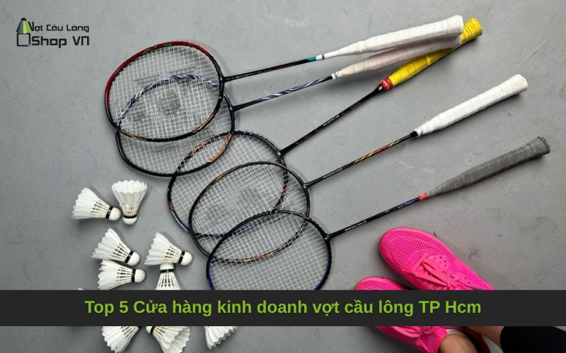 Top 5 Cửa hàng kinh doanh vợt cầu lông TP Hcm