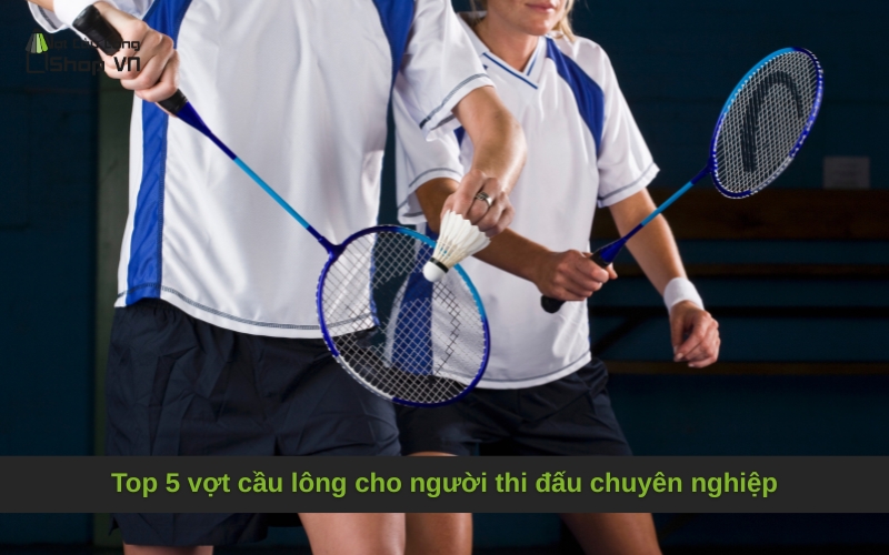 Top 5 vợt cầu lông cho người thi đấu chuyên nghiệp