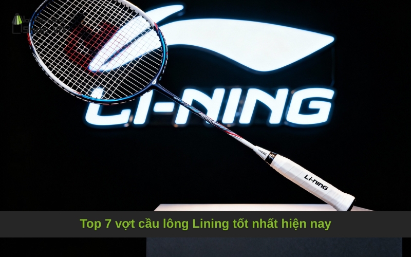 Top 7 vợt cầu lông Lining tốt nhất hiện nay