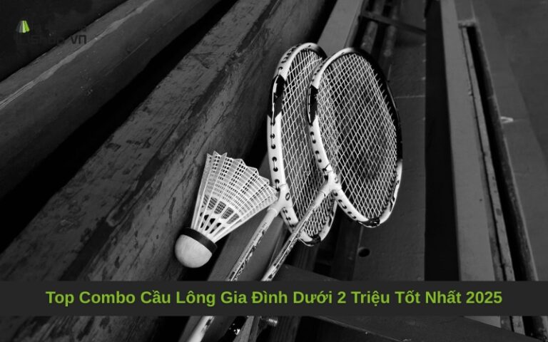 Top Combo Cầu Lông Gia Đình Dưới 2 Triệu Tốt Nhất 2025