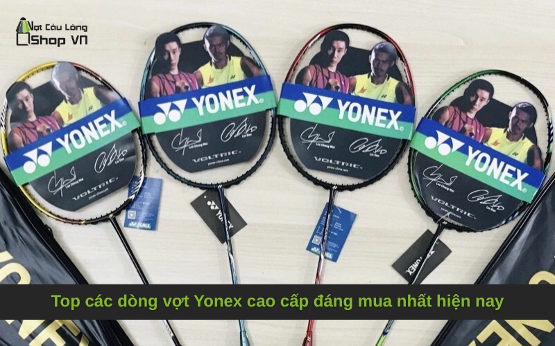 Top các dòng vợt Yonex cao cấp đáng mua nhất hiện nay