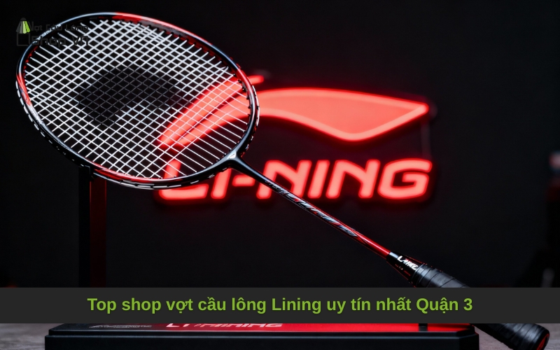 Top shop vợt cầu lông Lining uy tín nhất Quận 3