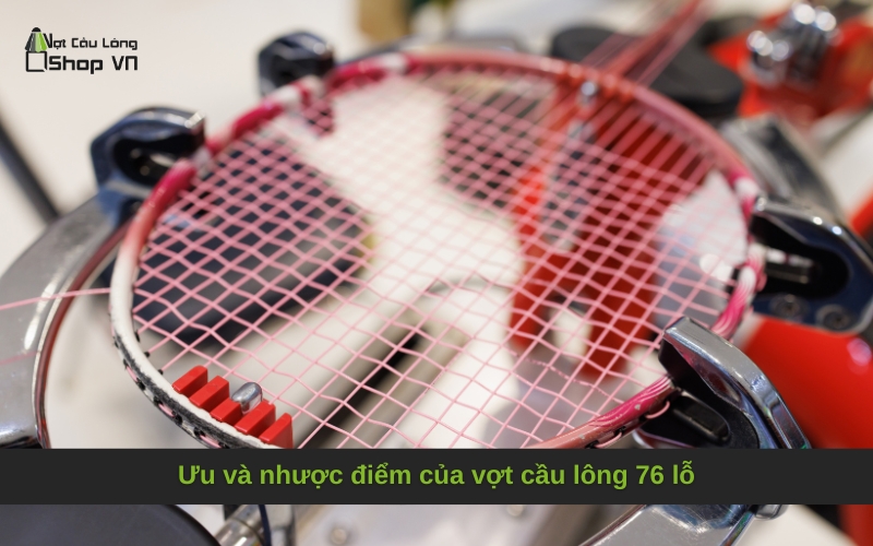Ưu và nhược điểm của vợt cầu lông 76 lỗ
