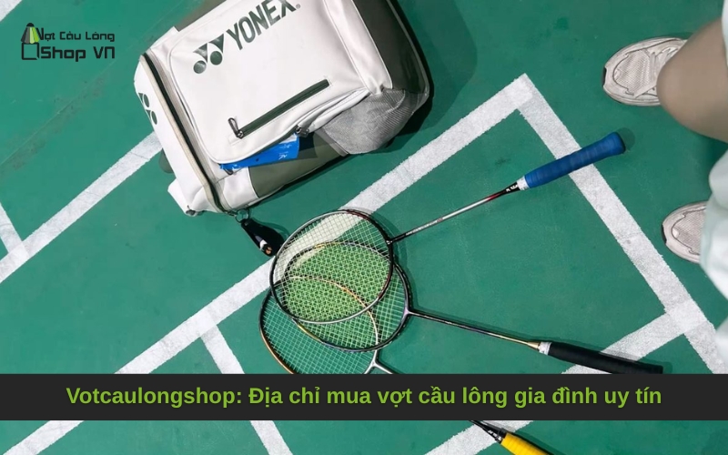 Votcaulongshop: Địa chỉ mua vợt cầu lông gia đình uy tín
